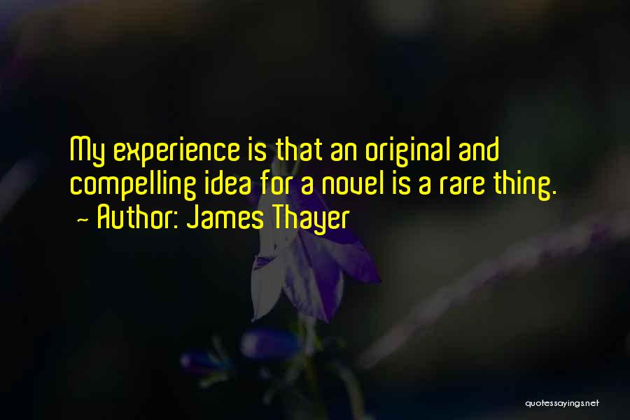 James Thayer Quotes: My Experience Is That An Original And Compelling Idea For A Novel Is A Rare Thing.