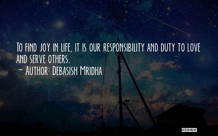 Debasish Mridha Quotes: To Find Joy In Life, It Is Our Responsibility And Duty To Love And Serve Others.