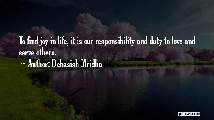 Debasish Mridha Quotes: To Find Joy In Life, It Is Our Responsibility And Duty To Love And Serve Others.