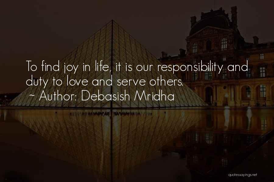 Debasish Mridha Quotes: To Find Joy In Life, It Is Our Responsibility And Duty To Love And Serve Others.