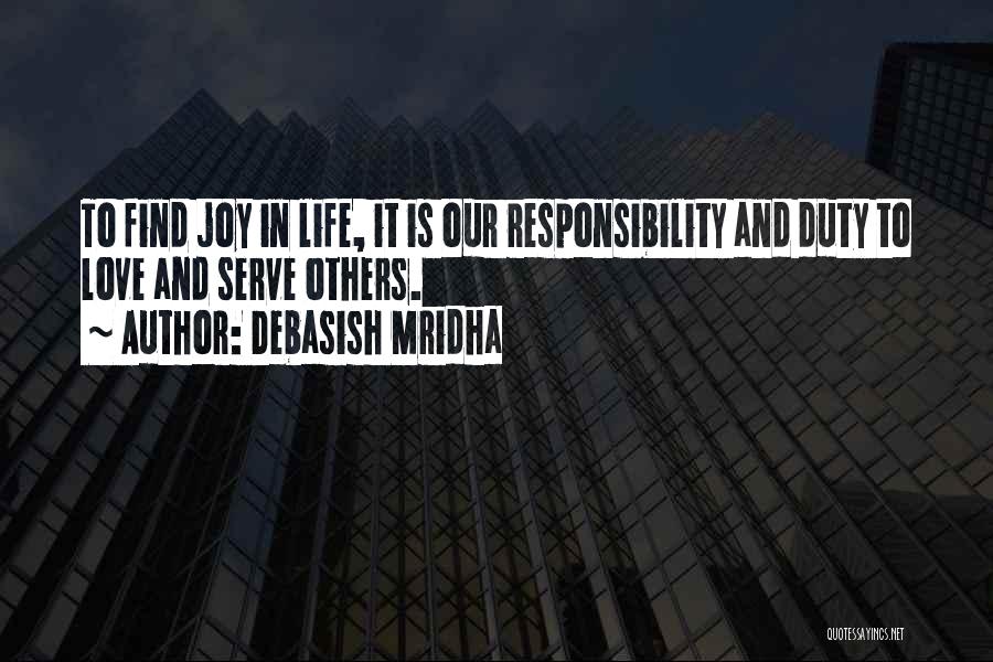 Debasish Mridha Quotes: To Find Joy In Life, It Is Our Responsibility And Duty To Love And Serve Others.