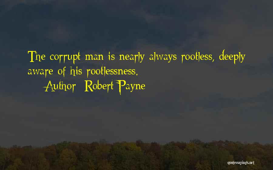 Robert Payne Quotes: The Corrupt Man Is Nearly Always Rootless, Deeply Aware Of His Rootlessness.