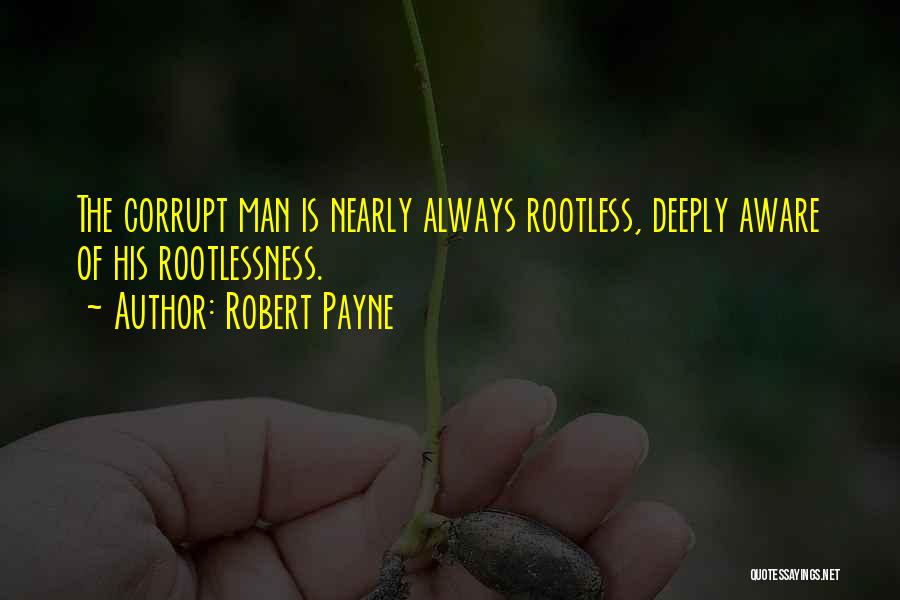 Robert Payne Quotes: The Corrupt Man Is Nearly Always Rootless, Deeply Aware Of His Rootlessness.