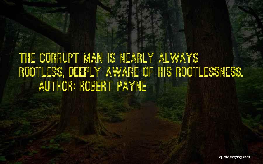 Robert Payne Quotes: The Corrupt Man Is Nearly Always Rootless, Deeply Aware Of His Rootlessness.