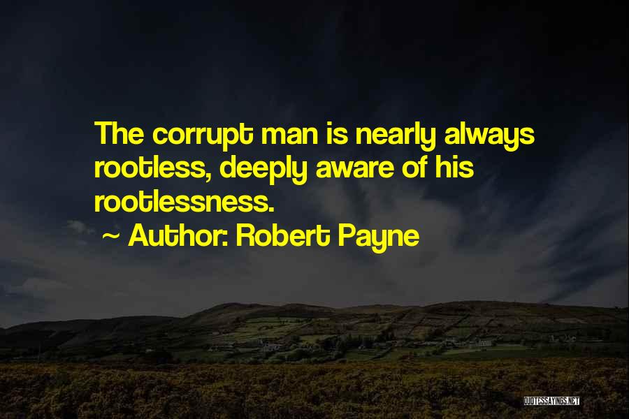 Robert Payne Quotes: The Corrupt Man Is Nearly Always Rootless, Deeply Aware Of His Rootlessness.