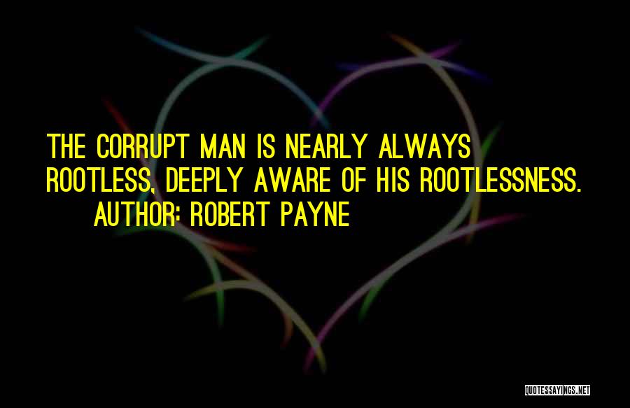 Robert Payne Quotes: The Corrupt Man Is Nearly Always Rootless, Deeply Aware Of His Rootlessness.