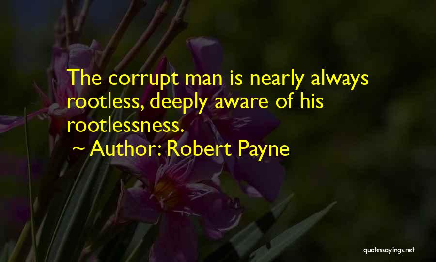 Robert Payne Quotes: The Corrupt Man Is Nearly Always Rootless, Deeply Aware Of His Rootlessness.