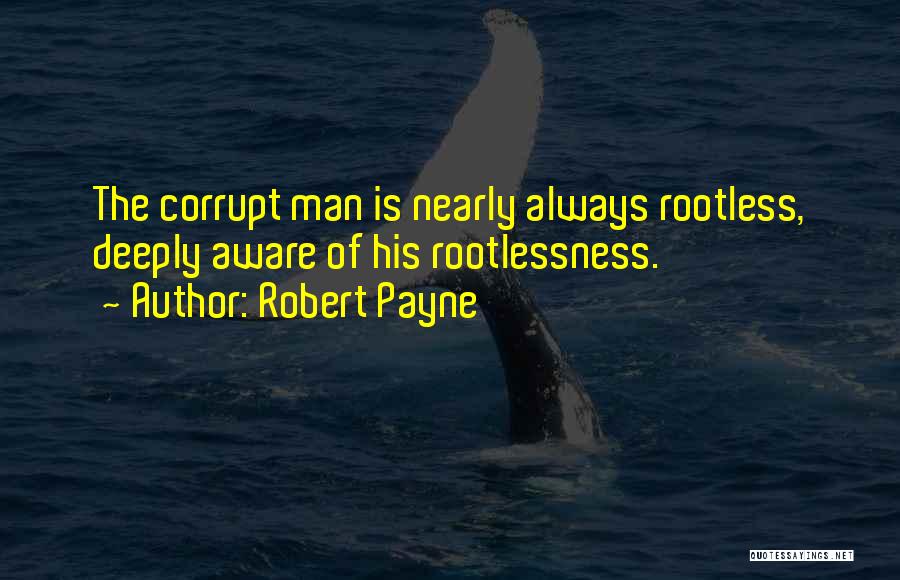 Robert Payne Quotes: The Corrupt Man Is Nearly Always Rootless, Deeply Aware Of His Rootlessness.