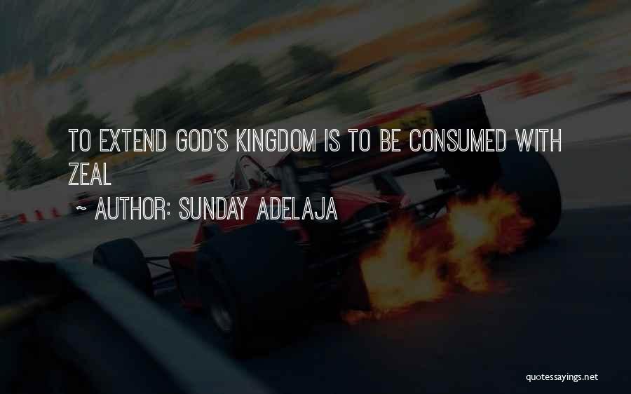 Sunday Adelaja Quotes: To Extend God's Kingdom Is To Be Consumed With Zeal