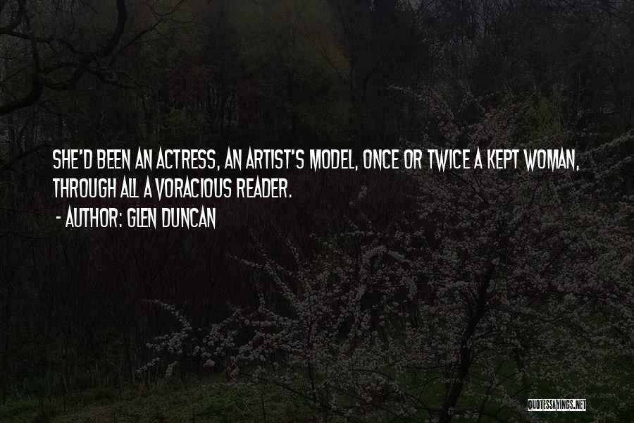 Glen Duncan Quotes: She'd Been An Actress, An Artist's Model, Once Or Twice A Kept Woman, Through All A Voracious Reader.