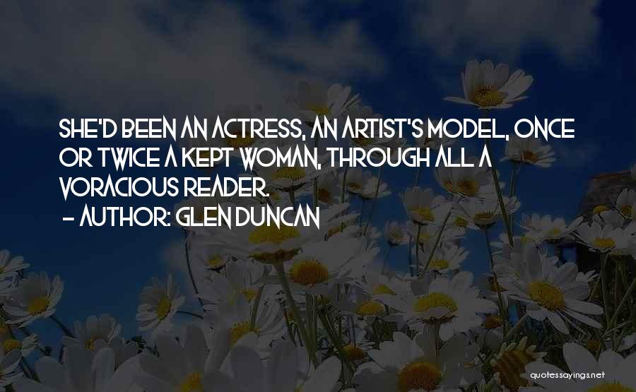 Glen Duncan Quotes: She'd Been An Actress, An Artist's Model, Once Or Twice A Kept Woman, Through All A Voracious Reader.