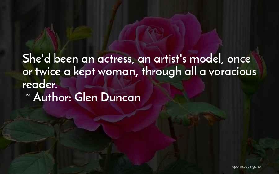 Glen Duncan Quotes: She'd Been An Actress, An Artist's Model, Once Or Twice A Kept Woman, Through All A Voracious Reader.