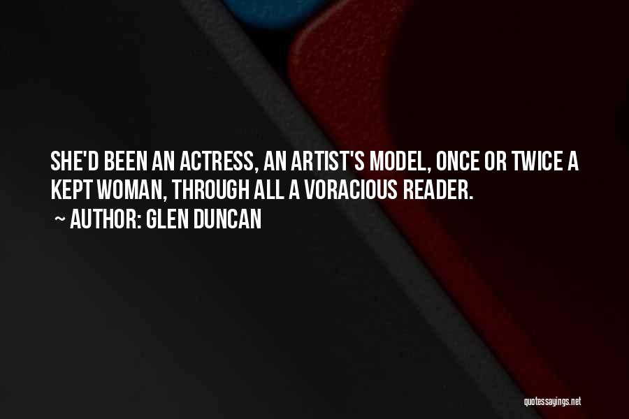 Glen Duncan Quotes: She'd Been An Actress, An Artist's Model, Once Or Twice A Kept Woman, Through All A Voracious Reader.