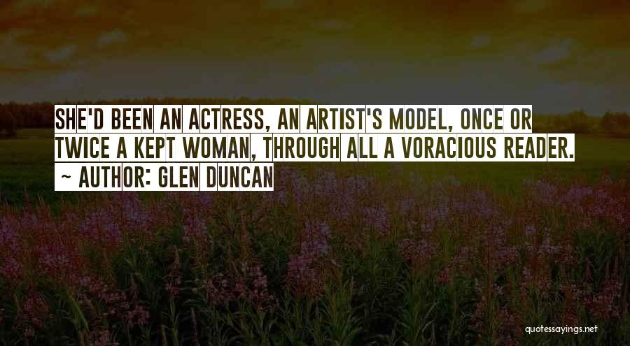 Glen Duncan Quotes: She'd Been An Actress, An Artist's Model, Once Or Twice A Kept Woman, Through All A Voracious Reader.