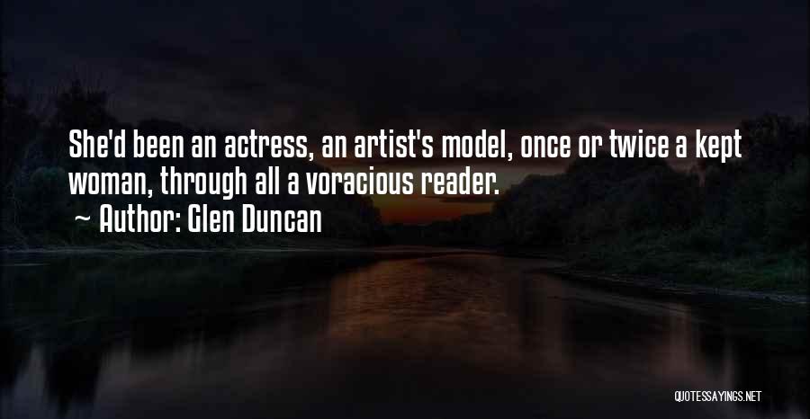 Glen Duncan Quotes: She'd Been An Actress, An Artist's Model, Once Or Twice A Kept Woman, Through All A Voracious Reader.