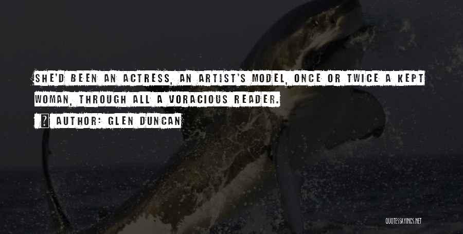 Glen Duncan Quotes: She'd Been An Actress, An Artist's Model, Once Or Twice A Kept Woman, Through All A Voracious Reader.