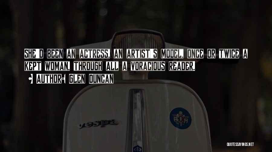Glen Duncan Quotes: She'd Been An Actress, An Artist's Model, Once Or Twice A Kept Woman, Through All A Voracious Reader.