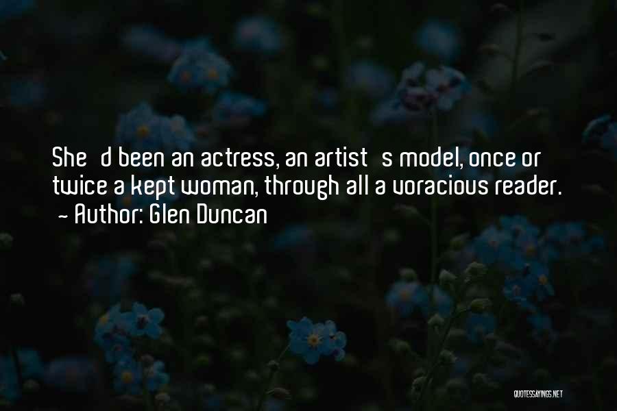 Glen Duncan Quotes: She'd Been An Actress, An Artist's Model, Once Or Twice A Kept Woman, Through All A Voracious Reader.