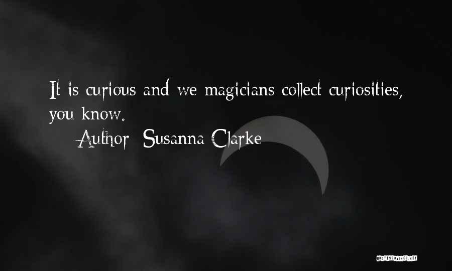 Susanna Clarke Quotes: It Is Curious And We Magicians Collect Curiosities, You Know.