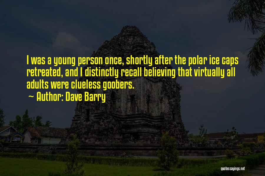 Dave Barry Quotes: I Was A Young Person Once, Shortly After The Polar Ice Caps Retreated, And I Distinctly Recall Believing That Virtually