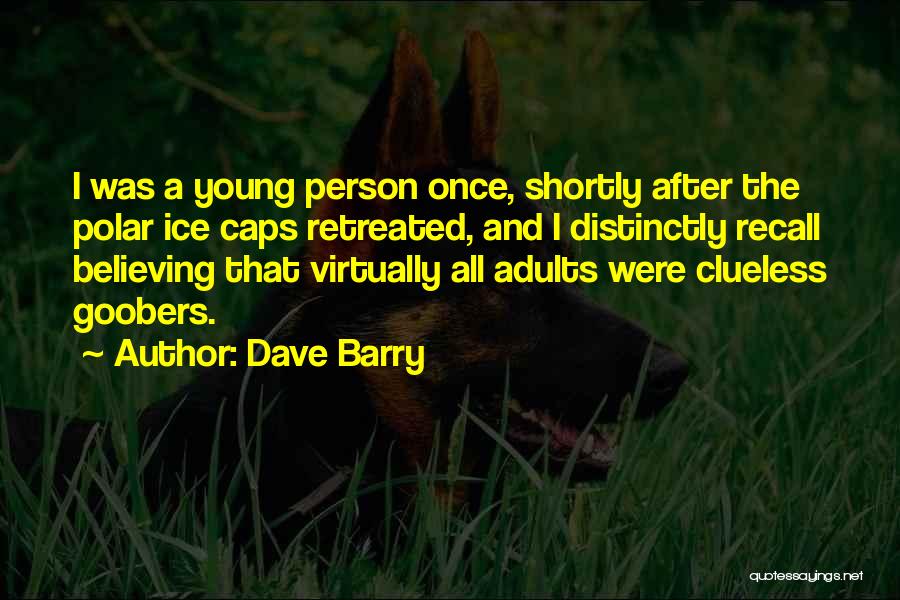 Dave Barry Quotes: I Was A Young Person Once, Shortly After The Polar Ice Caps Retreated, And I Distinctly Recall Believing That Virtually