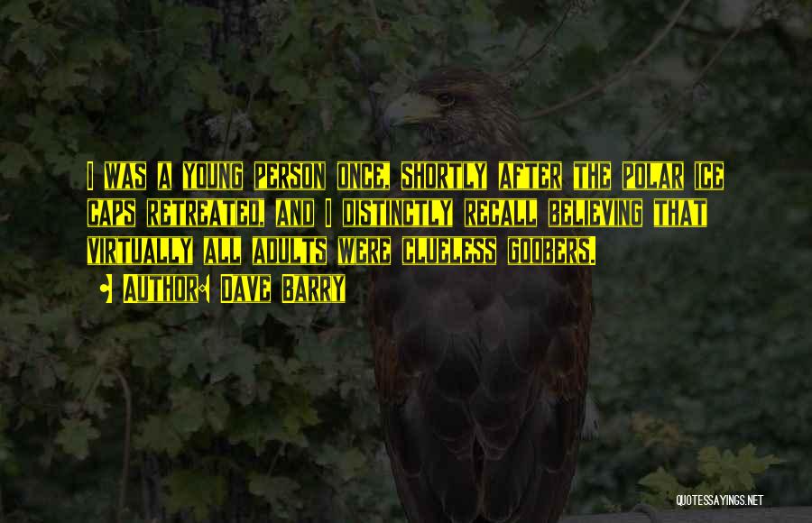 Dave Barry Quotes: I Was A Young Person Once, Shortly After The Polar Ice Caps Retreated, And I Distinctly Recall Believing That Virtually
