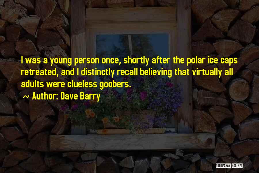 Dave Barry Quotes: I Was A Young Person Once, Shortly After The Polar Ice Caps Retreated, And I Distinctly Recall Believing That Virtually