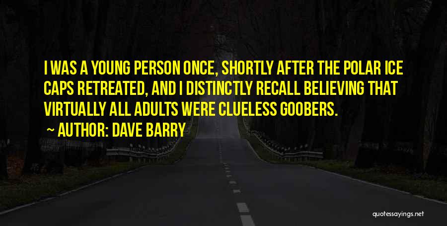 Dave Barry Quotes: I Was A Young Person Once, Shortly After The Polar Ice Caps Retreated, And I Distinctly Recall Believing That Virtually