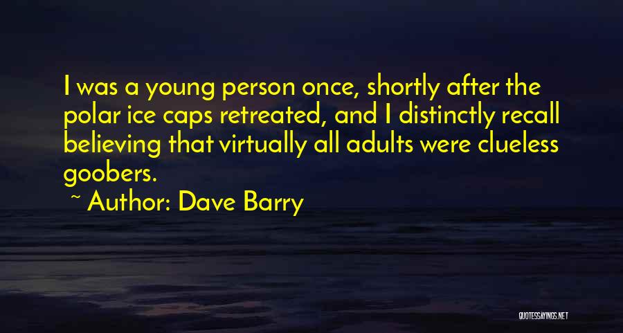 Dave Barry Quotes: I Was A Young Person Once, Shortly After The Polar Ice Caps Retreated, And I Distinctly Recall Believing That Virtually