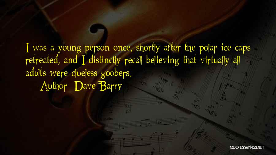 Dave Barry Quotes: I Was A Young Person Once, Shortly After The Polar Ice Caps Retreated, And I Distinctly Recall Believing That Virtually