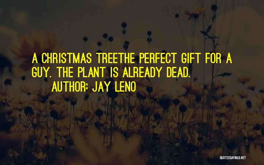 Jay Leno Quotes: A Christmas Treethe Perfect Gift For A Guy. The Plant Is Already Dead.