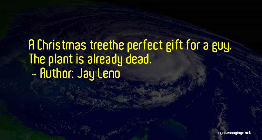 Jay Leno Quotes: A Christmas Treethe Perfect Gift For A Guy. The Plant Is Already Dead.