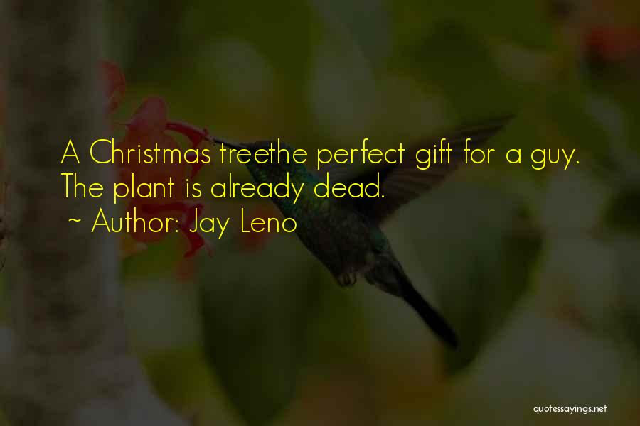 Jay Leno Quotes: A Christmas Treethe Perfect Gift For A Guy. The Plant Is Already Dead.