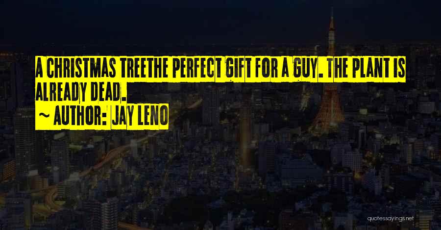 Jay Leno Quotes: A Christmas Treethe Perfect Gift For A Guy. The Plant Is Already Dead.