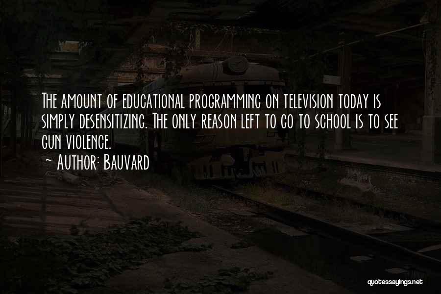 Bauvard Quotes: The Amount Of Educational Programming On Television Today Is Simply Desensitizing. The Only Reason Left To Go To School Is