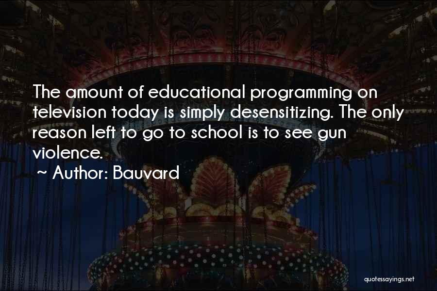 Bauvard Quotes: The Amount Of Educational Programming On Television Today Is Simply Desensitizing. The Only Reason Left To Go To School Is