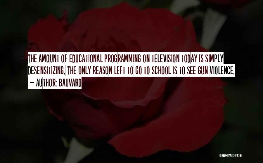 Bauvard Quotes: The Amount Of Educational Programming On Television Today Is Simply Desensitizing. The Only Reason Left To Go To School Is