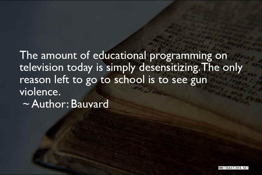 Bauvard Quotes: The Amount Of Educational Programming On Television Today Is Simply Desensitizing. The Only Reason Left To Go To School Is