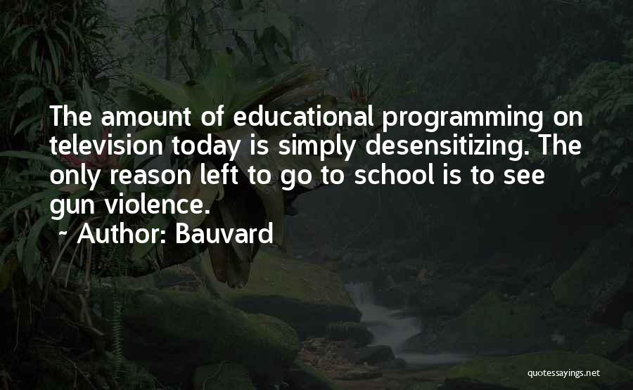 Bauvard Quotes: The Amount Of Educational Programming On Television Today Is Simply Desensitizing. The Only Reason Left To Go To School Is