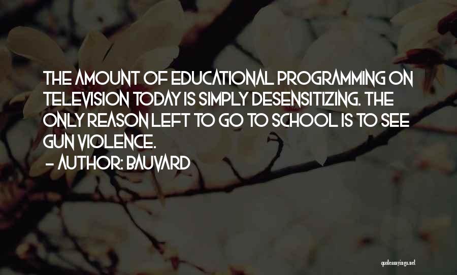 Bauvard Quotes: The Amount Of Educational Programming On Television Today Is Simply Desensitizing. The Only Reason Left To Go To School Is