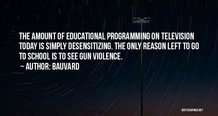 Bauvard Quotes: The Amount Of Educational Programming On Television Today Is Simply Desensitizing. The Only Reason Left To Go To School Is