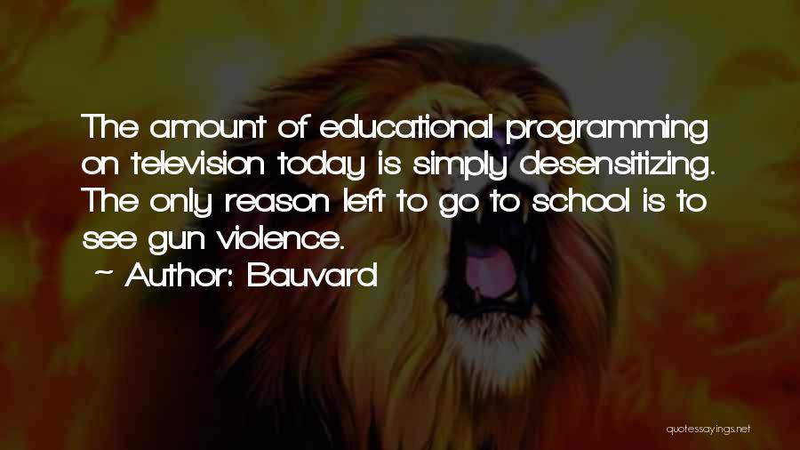 Bauvard Quotes: The Amount Of Educational Programming On Television Today Is Simply Desensitizing. The Only Reason Left To Go To School Is