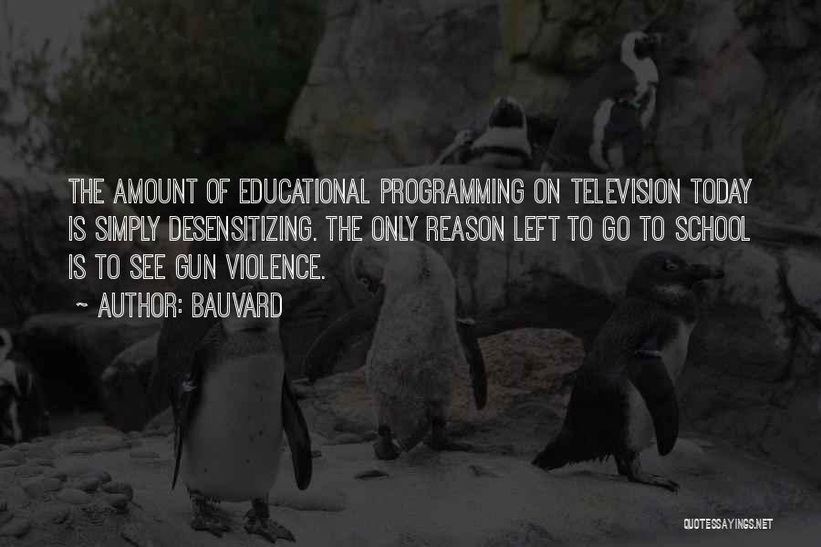 Bauvard Quotes: The Amount Of Educational Programming On Television Today Is Simply Desensitizing. The Only Reason Left To Go To School Is