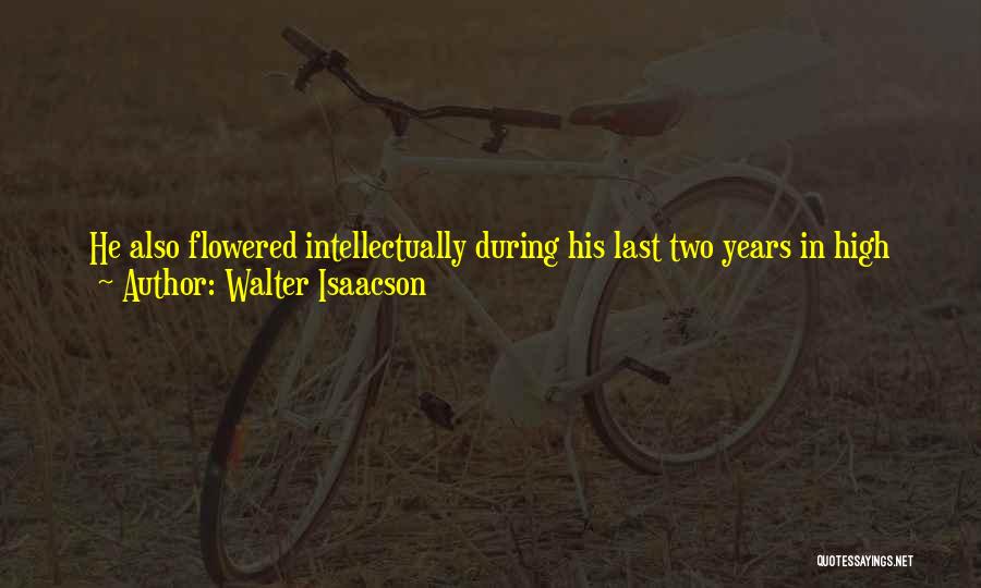 Walter Isaacson Quotes: He Also Flowered Intellectually During His Last Two Years In High School And Found Himself At The Intersection, As He