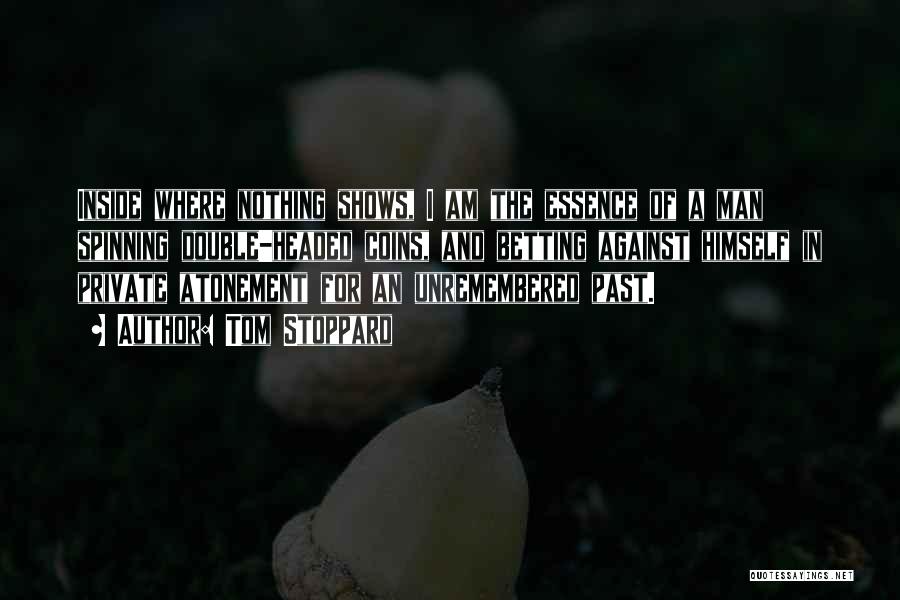 Tom Stoppard Quotes: Inside Where Nothing Shows, I Am The Essence Of A Man Spinning Double-headed Coins, And Betting Against Himself In Private