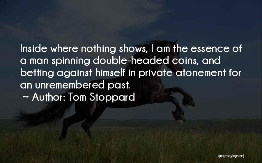 Tom Stoppard Quotes: Inside Where Nothing Shows, I Am The Essence Of A Man Spinning Double-headed Coins, And Betting Against Himself In Private