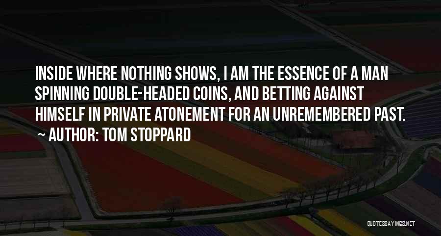 Tom Stoppard Quotes: Inside Where Nothing Shows, I Am The Essence Of A Man Spinning Double-headed Coins, And Betting Against Himself In Private