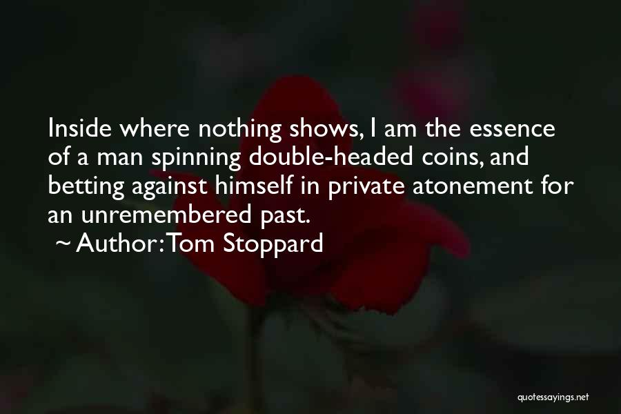 Tom Stoppard Quotes: Inside Where Nothing Shows, I Am The Essence Of A Man Spinning Double-headed Coins, And Betting Against Himself In Private