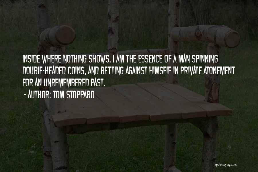 Tom Stoppard Quotes: Inside Where Nothing Shows, I Am The Essence Of A Man Spinning Double-headed Coins, And Betting Against Himself In Private