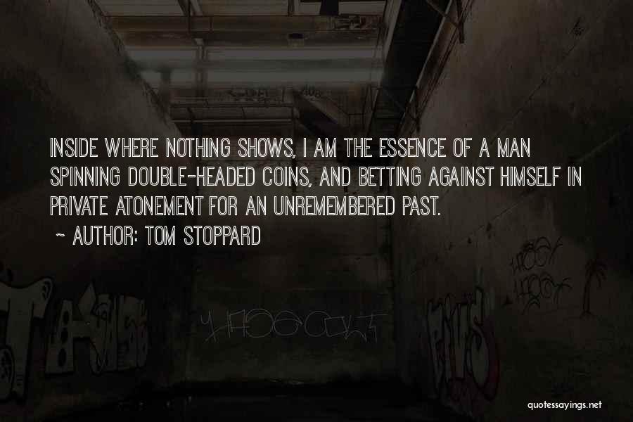 Tom Stoppard Quotes: Inside Where Nothing Shows, I Am The Essence Of A Man Spinning Double-headed Coins, And Betting Against Himself In Private